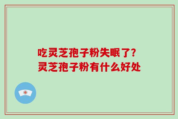 吃灵芝孢子粉了?灵芝孢子粉有什么好处 吃灵芝孢子粉了?灵芝孢子粉有什么好处