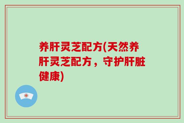 养灵芝配方(天然养灵芝配方,守护健康) 养灵芝配方(天然养灵芝配方,守护健康)