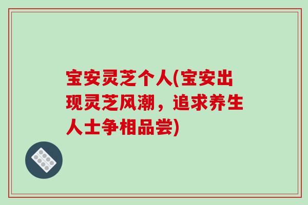 宝安灵芝个人(宝安出现灵芝风潮，追求养生人士争相品尝)