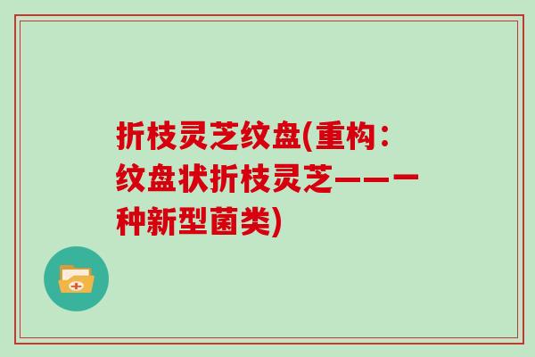 折枝灵芝纹盘(重构：纹盘状折枝灵芝——一种新型菌类)