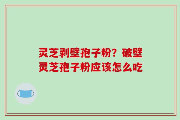 灵芝剥壁孢子粉？破壁灵芝孢子粉应该怎么吃