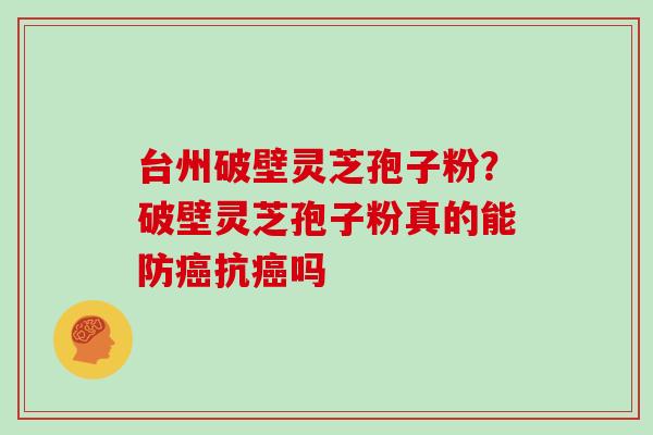 台州破壁灵芝孢子粉？破壁灵芝孢子粉真的能防抗吗