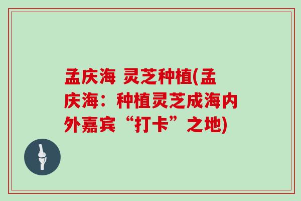 孟庆海 灵芝种植(孟庆海：种植灵芝成海内外嘉宾“打卡”之地)