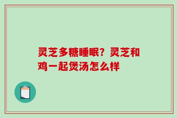 灵芝多糖？灵芝和鸡一起煲汤怎么样