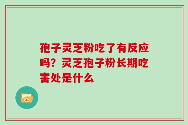 孢子灵芝粉吃了有反应吗？灵芝孢子粉长期吃害处是什么