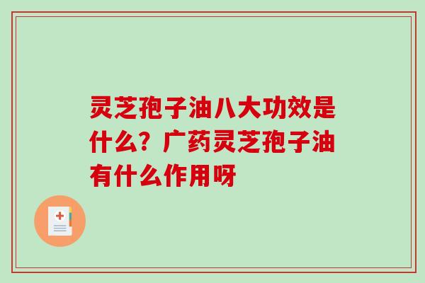 灵芝孢子油八大功效是什么？广药灵芝孢子油有什么作用呀