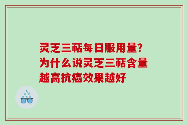 灵芝三萜每日服用量？为什么说灵芝三萜含量越高抗效果越好