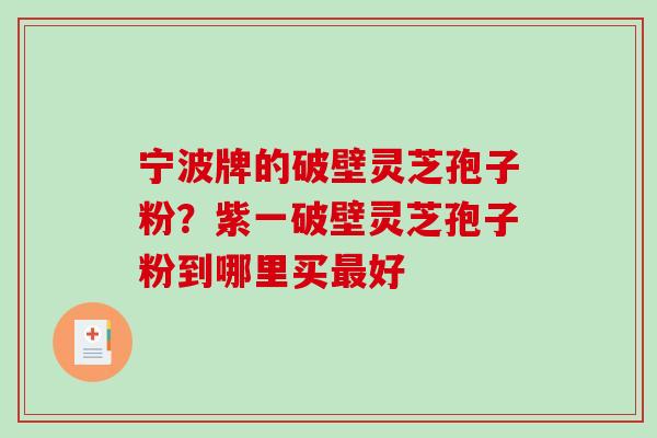 宁波牌的破壁灵芝孢子粉？紫一破壁灵芝孢子粉到哪里买好