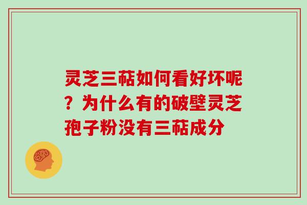 灵芝三萜如何看好坏呢？为什么有的破壁灵芝孢子粉没有三萜成分