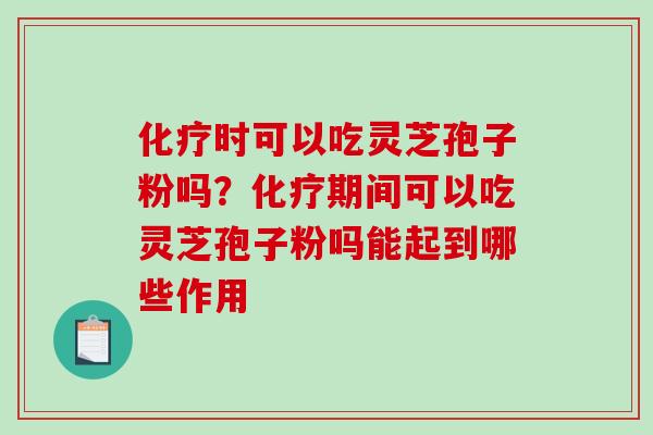 时可以吃灵芝孢子粉吗？期间可以吃灵芝孢子粉吗能起到哪些作用
