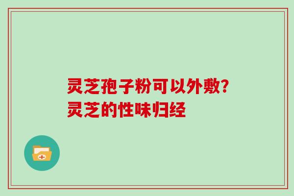 灵芝孢子粉可以外敷？灵芝的性味归经