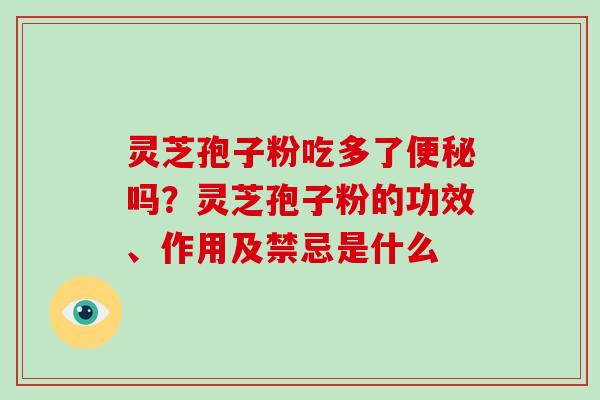 灵芝孢子粉吃多了吗？灵芝孢子粉的功效、作用及禁忌是什么