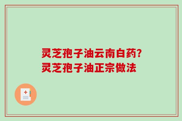 灵芝孢子油云南白药？灵芝孢子油正宗做法