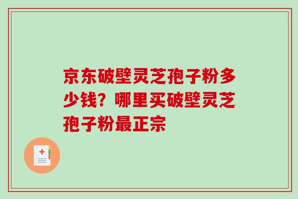 京东破壁灵芝孢子粉多少钱？哪里买破壁灵芝孢子粉正宗