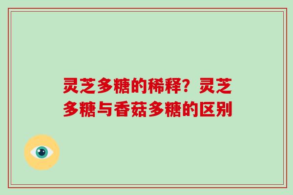 灵芝多糖的稀释？灵芝多糖与香菇多糖的区别