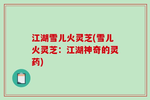 江湖雪儿火灵芝(雪儿火灵芝：江湖神奇的灵药)