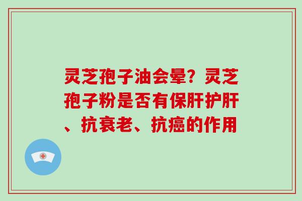 灵芝孢子油会晕？灵芝孢子粉是否有、抗、抗的作用