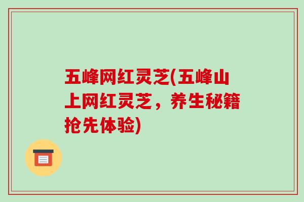 五峰网红灵芝(五峰山上网红灵芝，养生秘籍抢先体验)