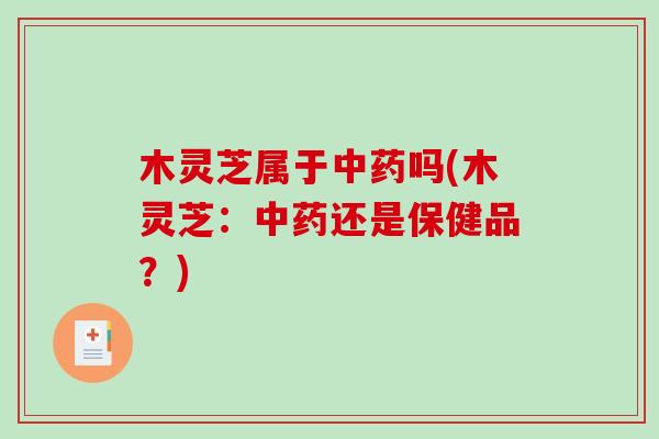 木灵芝属于吗(木灵芝：还是保健品？)