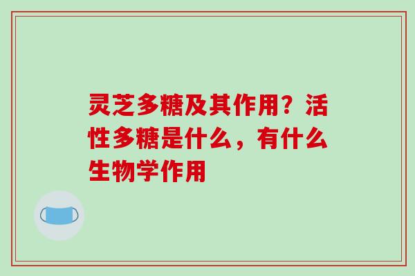 灵芝多糖及其作用？活性多糖是什么，有什么生物学作用