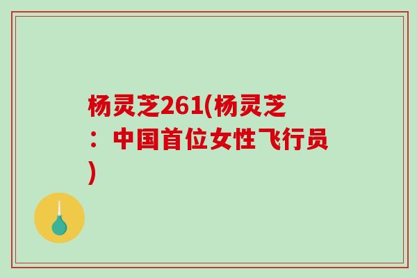 杨灵芝261(杨灵芝：中国首位女性飞行员)