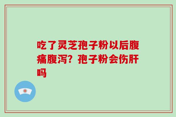 吃了灵芝孢子粉以后腹痛？孢子粉会伤吗