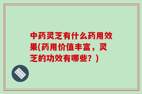 灵芝有什么药用效果(药用价值丰富，灵芝的功效有哪些？)