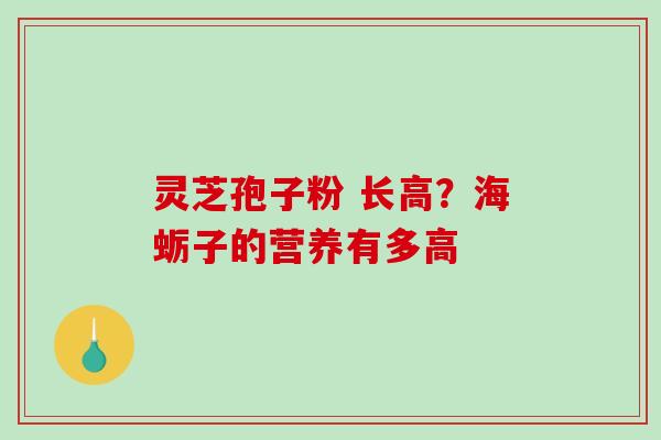 灵芝孢子粉 长高？海蛎子的营养有多高