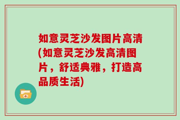 如意灵芝沙发图片高清(如意灵芝沙发高清图片,舒适典雅,打造高品质生活) 如意灵芝沙发图片高清(如意灵芝沙发高清图片,舒适典雅,打造高品质生活)
