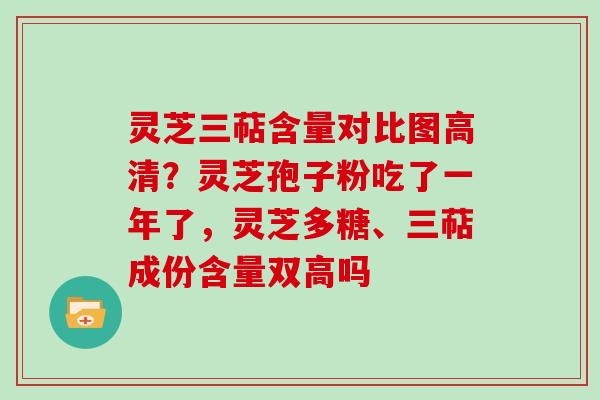 灵芝三萜含量对比图高清?灵芝孢子粉吃了一年了,灵芝多糖、三萜成份含量双高吗 灵芝三萜含量对比图高清?灵芝孢子粉吃了一年了,灵芝多糖、三萜成份含量双高吗