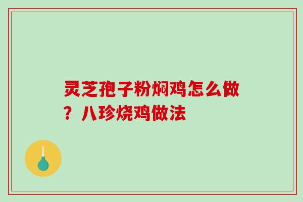 灵芝孢子粉焖鸡怎么做？八珍烧鸡做法