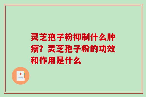灵芝孢子粉抑制什么？灵芝孢子粉的功效和作用是什么