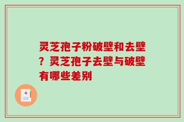 灵芝孢子粉破壁和去壁?灵芝孢子去壁与破壁有哪些差别 灵芝孢子粉破壁和去壁?灵芝孢子去壁与破壁有哪些差别