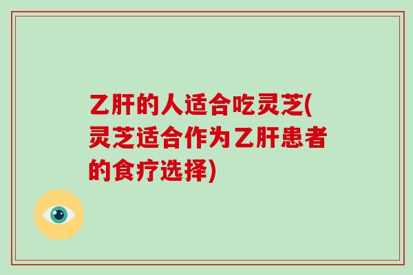 的人适合吃灵芝(灵芝适合作为患者的食疗选择) 的人适合吃灵芝(灵芝适合作为患者的食疗选择)