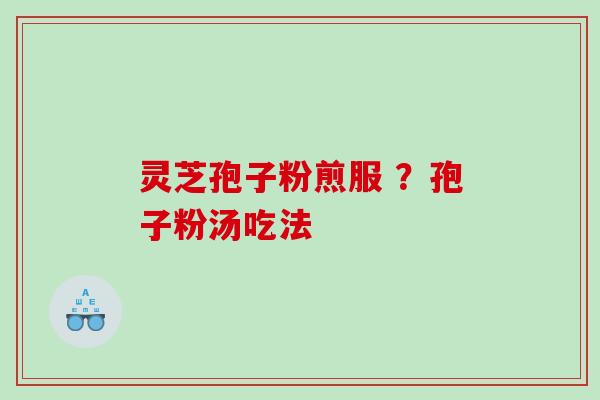 灵芝孢子粉煎服 ?孢子粉汤吃法 灵芝孢子粉煎服 ?孢子粉汤吃法