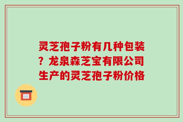 灵芝孢子粉有几种包装?龙泉森芝宝有限公司生产的灵芝孢子粉价格 灵芝孢子粉有几种包装?龙泉森芝宝有限公司生产的灵芝孢子粉价格