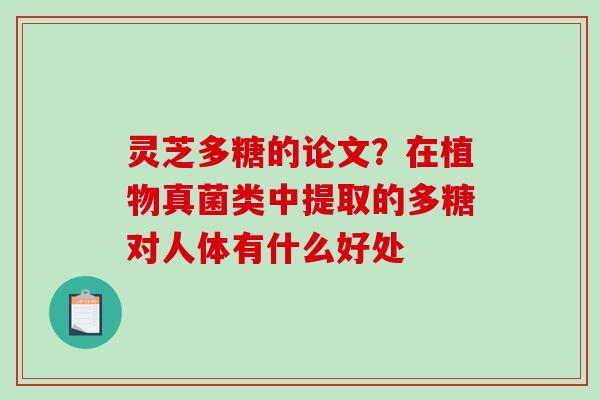 灵芝多糖的论文？在植物真菌类中提取的多糖对人体有什么好处