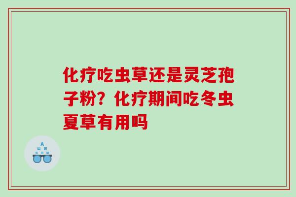 吃虫草还是灵芝孢子粉?期间吃冬虫夏草有用吗 吃虫草还是灵芝孢子粉?期间吃冬虫夏草有用吗