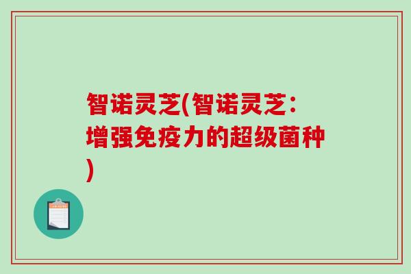 智诺灵芝(智诺灵芝:增强免疫力的超级菌种) 智诺灵芝(智诺灵芝:增强免疫力的超级菌种)