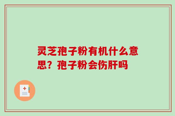 灵芝孢子粉有机什么意思?孢子粉会伤吗 灵芝孢子粉有机什么意思?孢子粉会伤吗