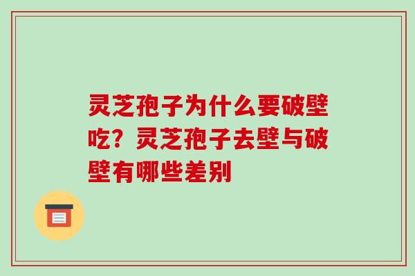 灵芝孢子为什么要破壁吃?灵芝孢子去壁与破壁有哪些差别 灵芝孢子为什么要破壁吃?灵芝孢子去壁与破壁有哪些差别