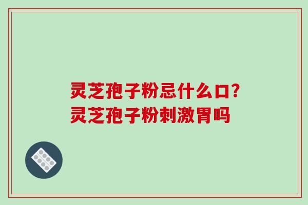 灵芝孢子粉忌什么口?灵芝孢子粉刺激胃吗 灵芝孢子粉忌什么口?灵芝孢子粉刺激胃吗