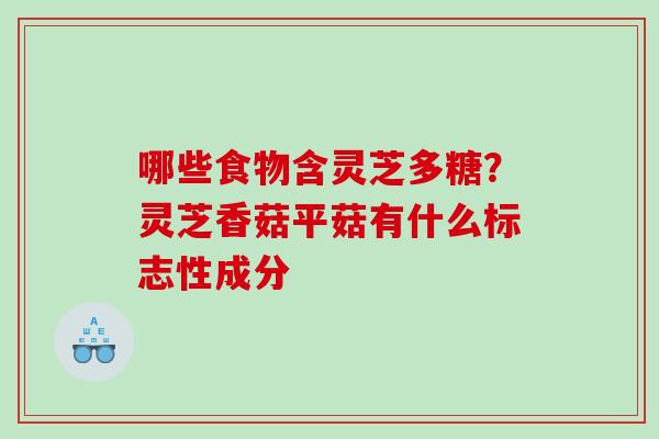 哪些食物含灵芝多糖？灵芝香菇平菇有什么标志性成分