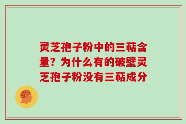 灵芝孢子粉中的三萜含量？为什么有的破壁灵芝孢子粉没有三萜成分