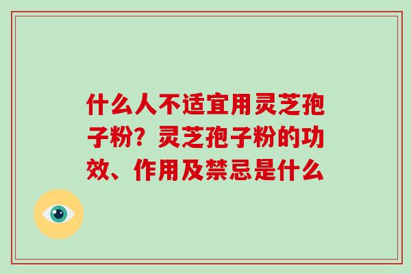 什么人不适宜用灵芝孢子粉？灵芝孢子粉的功效、作用及禁忌是什么