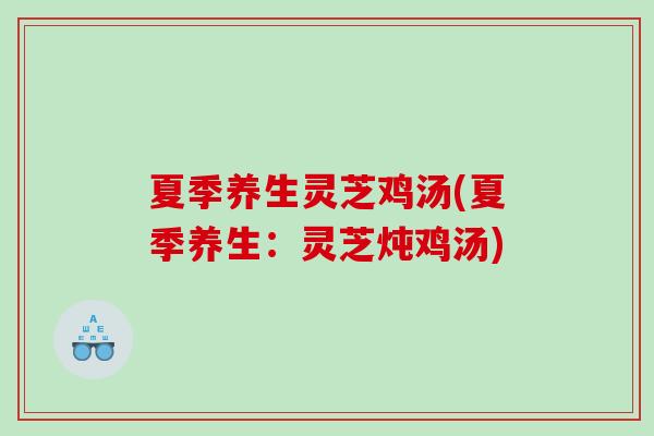 夏季养生灵芝鸡汤(夏季养生：灵芝炖鸡汤)