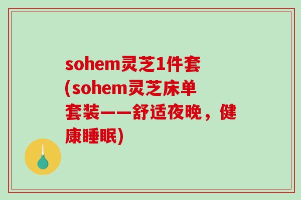 sohem灵芝1件套(sohem灵芝床单套装——舒适夜晚，健康)
