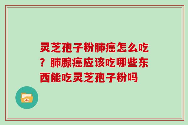 灵芝孢子粉怎么吃？腺应该吃哪些东西能吃灵芝孢子粉吗