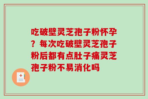 吃破壁灵芝孢子粉怀孕？每次吃破壁灵芝孢子粉后都有点肚子痛灵芝孢子粉不易消化吗