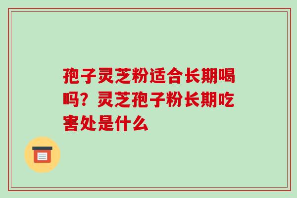 孢子灵芝粉适合长期喝吗？灵芝孢子粉长期吃害处是什么